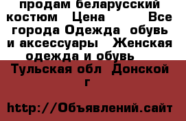 продам беларусский костюм › Цена ­ 500 - Все города Одежда, обувь и аксессуары » Женская одежда и обувь   . Тульская обл.,Донской г.